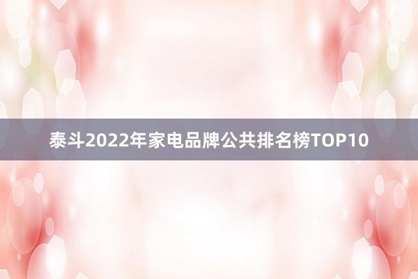 泰斗2022年家电品牌公共排名榜TOP10